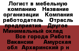 Логист в мебельную компанию › Название организации ­ Компания-работодатель › Отрасль предприятия ­ Другое › Минимальный оклад ­ 20 000 - Все города Работа » Вакансии   . Амурская обл.,Архаринский р-н